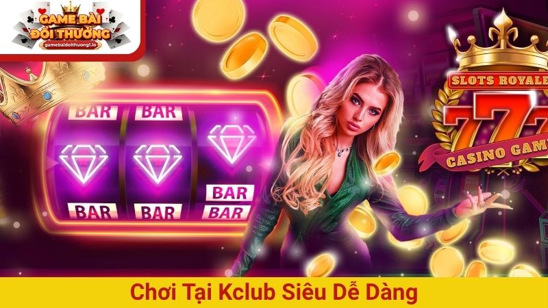 Chơi tại Kclub siêu dễ dàng